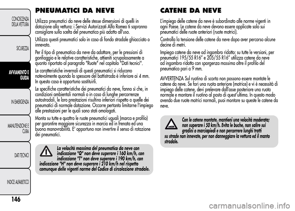Alfa Romeo MiTo 2015  Manuale del proprietario (in Italian) PNEUMATICI DA NEVE
Utilizza pneumatici da neve delle stesse dimensioni di quelli in
dotazione alla vettura: i Servizi Autorizzati Alfa Romeo ti sapranno
consigliare sulla scelta del pneumatico più ad