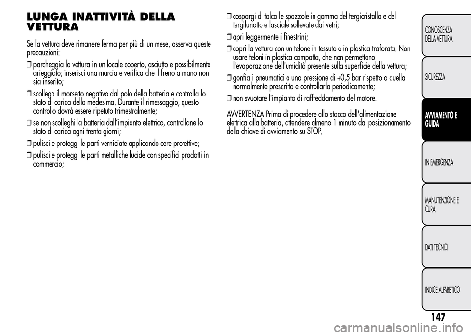 Alfa Romeo MiTo 2015  Manuale del proprietario (in Italian) LUNGA INATTIVITÀ DELLA
VETTURA
Se la vettura deve rimanere ferma per più di un mese, osserva queste
precauzioni:
❒parcheggia la vettura in un locale coperto, asciutto e possibilmente
arieggiato; i