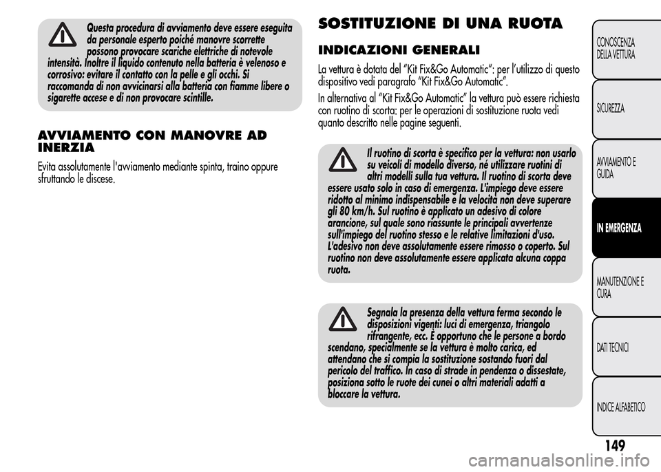 Alfa Romeo MiTo 2015  Manuale del proprietario (in Italian) Questa procedura di avviamento deve essere eseguita
da personale esperto poiché manovre scorrette
possono provocare scariche elettriche di notevole
intensità. Inoltre il liquido contenuto nella batt