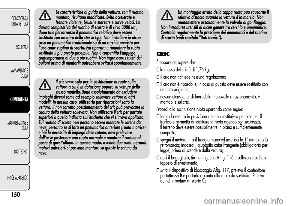 Alfa Romeo MiTo 2015  Manuale del proprietario (in Italian) Le caratteristiche di guida della vettura, con il ruotino
montato, risultano modificate. Evita accelerate e
frenate violente, brusche sterzate e curve veloci. La
durata complessiva del ruotino di scor