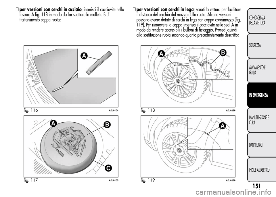 Alfa Romeo MiTo 2015  Manuale del proprietario (in Italian) ❒per versioni con cerchi in acciaio: inserisci il cacciavite nella
fessura A fig. 118 in modo da far scattare la molletta B di
trattenimento coppa ruota;❒per versioni con cerchi in lega: scuoti la