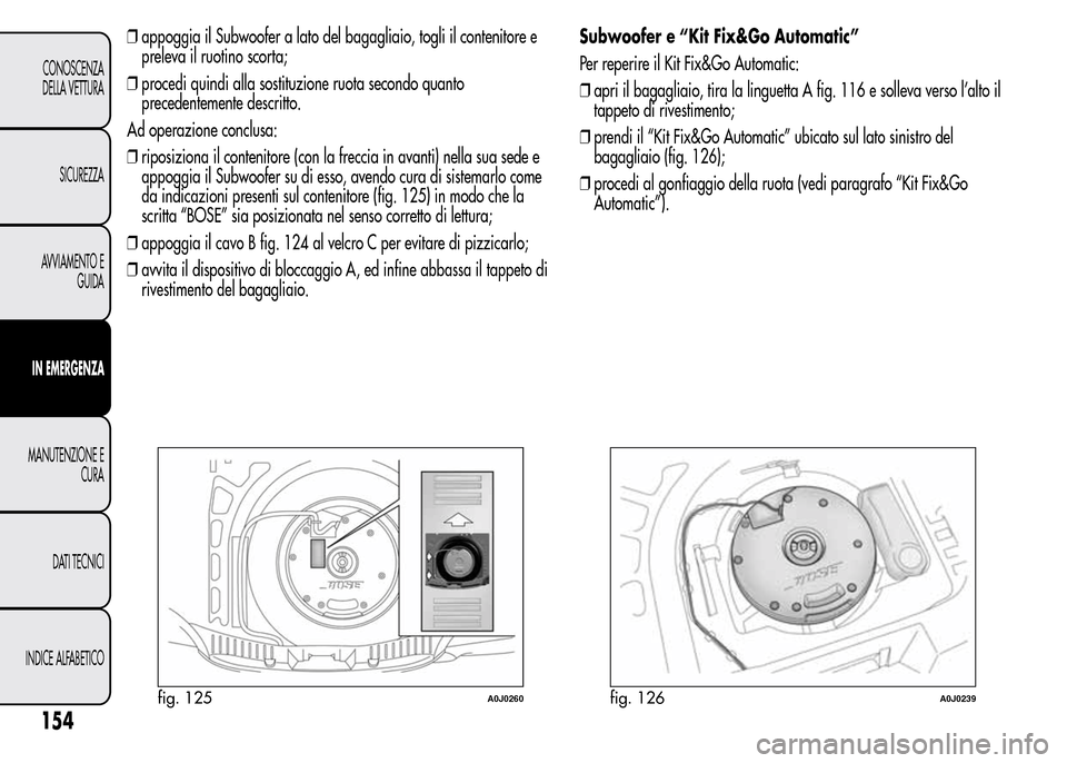 Alfa Romeo MiTo 2015  Manuale del proprietario (in Italian) ❒appoggia il Subwoofer a lato del bagagliaio, togli il contenitore e
preleva il ruotino scorta;
❒procedi quindi alla sostituzione ruota secondo quanto
precedentemente descritto.
Ad operazione conc