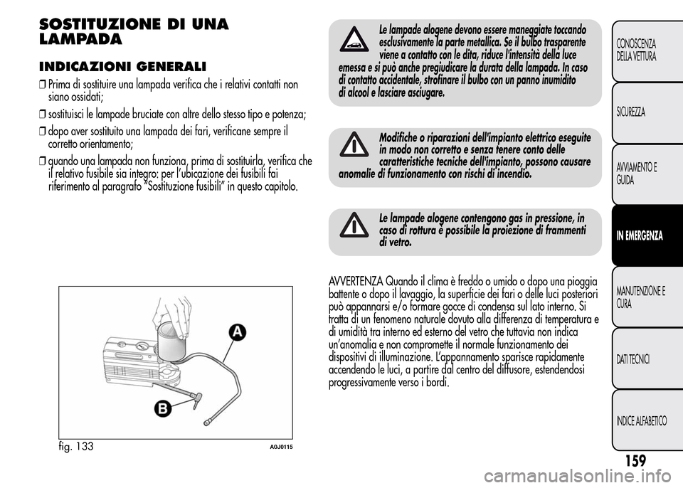 Alfa Romeo MiTo 2015  Manuale del proprietario (in Italian) SOSTITUZIONE DI UNA
LAMPADA
INDICAZIONI GENERALI
❒Prima di sostituire una lampada verifica che i relativi contatti non
siano ossidati;
❒sostituisci le lampade bruciate con altre dello stesso tipo 