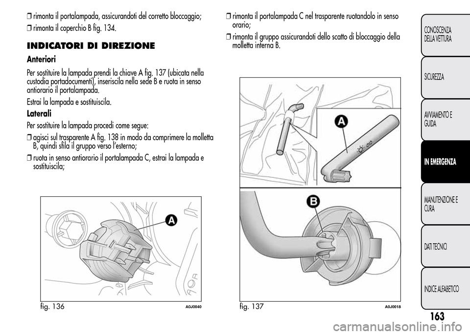 Alfa Romeo MiTo 2015  Manuale del proprietario (in Italian) ❒rimonta il portalampada, assicurandoti del corretto bloccaggio;
❒rimonta il coperchio B fig. 134.
INDICATORI DI DIREZIONE
Anteriori
Per sostituire la lampada prendi la chiave A fig. 137 (ubicata 