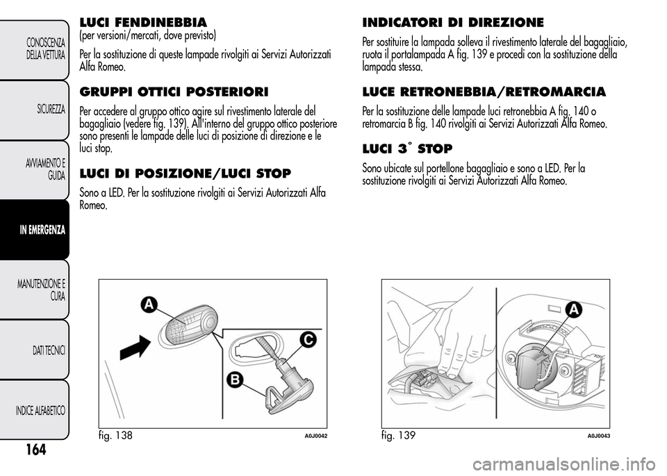 Alfa Romeo MiTo 2015  Manuale del proprietario (in Italian) LUCI FENDINEBBIA
(per versioni/mercati, dove previsto)
Per la sostituzione di queste lampade rivolgiti ai Servizi Autorizzati
Alfa Romeo.
GRUPPI OTTICI POSTERIORI
Per accedere al gruppo ottico agire s