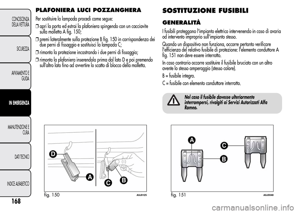 Alfa Romeo MiTo 2015  Manuale del proprietario (in Italian) PLAFONIERA LUCI POZZANGHERA
Per sostituire la lampada procedi come segue:
❒apri la porta ed estrai la plafoniera spingendo con un cacciavite
sulla molletta A fig. 150;
❒premi lateralmente sulla pr