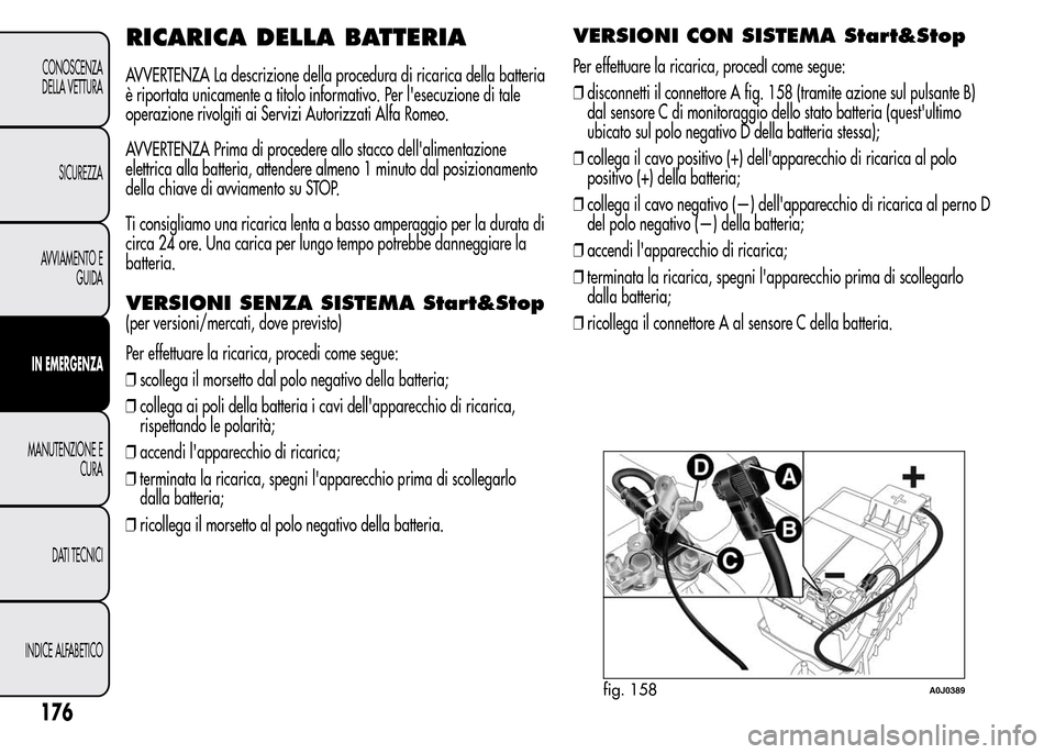 Alfa Romeo MiTo 2015  Manuale del proprietario (in Italian) RICARICA DELLA BATTERIA
AVVERTENZA La descrizione della procedura di ricarica della batteria
è riportata unicamente a titolo informativo. Per lesecuzione di tale
operazione rivolgiti ai Servizi Auto