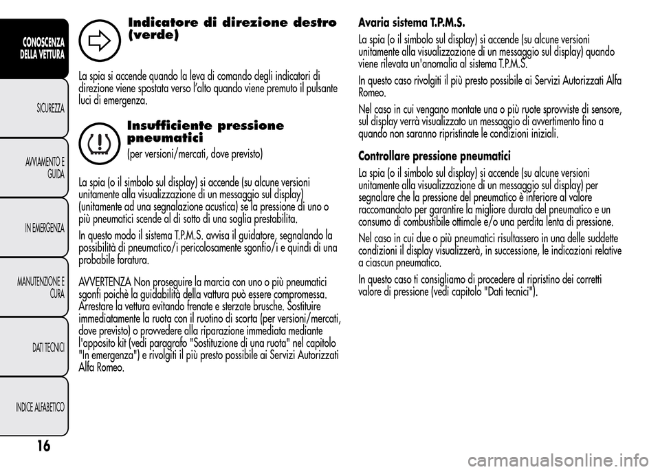 Alfa Romeo MiTo 2015  Manuale del proprietario (in Italian) Indicatore di direzione destro
(verde)
La spia si accende quando la leva di comando degli indicatori di
direzione viene spostata verso l’alto quando viene premuto il pulsante
luci di emergenza.
Insu