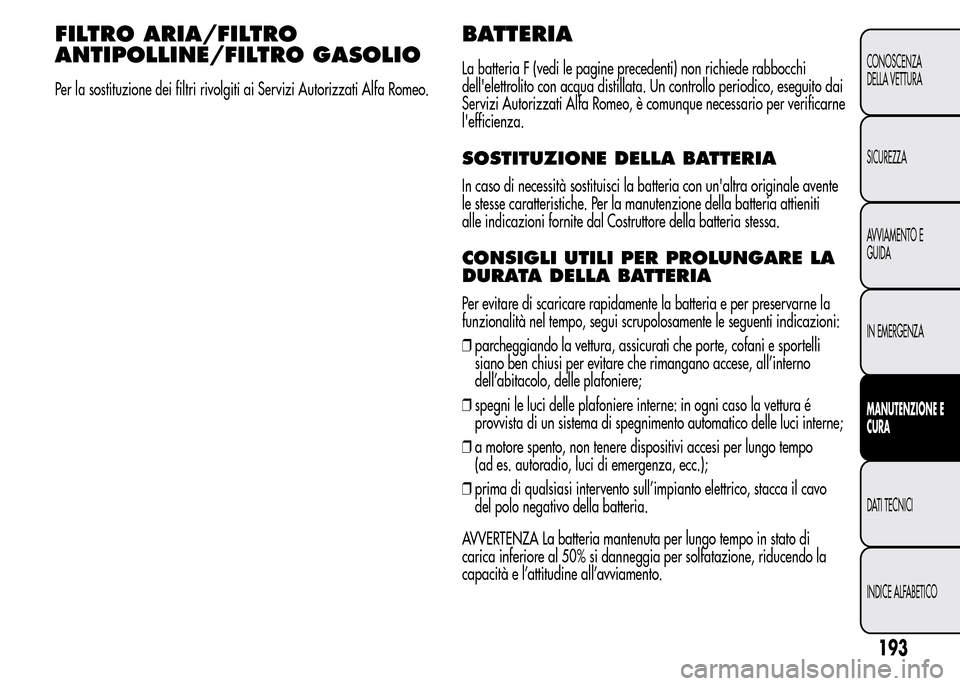 Alfa Romeo MiTo 2015  Manuale del proprietario (in Italian) FILTRO ARIA/FILTRO
ANTIPOLLINE/FILTRO GASOLIO
Per la sostituzione dei filtri rivolgiti ai Servizi Autorizzati Alfa Romeo.
BATTERIA
La batteria F (vedi le pagine precedenti) non richiede rabbocchi
dell