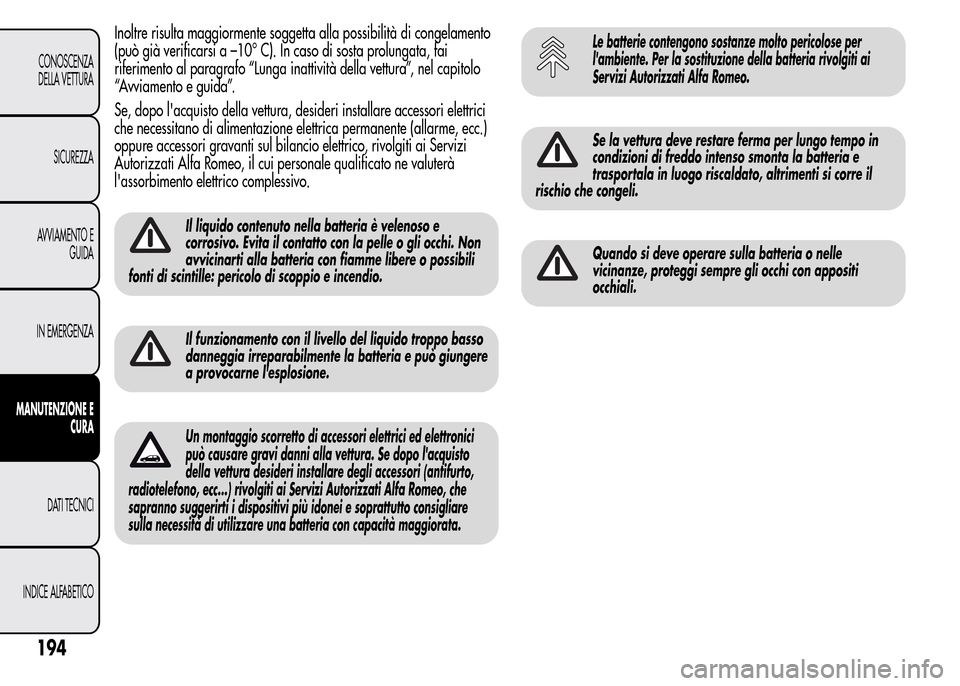 Alfa Romeo MiTo 2015  Manuale del proprietario (in Italian) Inoltre risulta maggiormente soggetta alla possibilità di congelamento
(può già verificarsi a –10° C). In caso di sosta prolungata, fai
riferimento al paragrafo “Lunga inattività della vettur