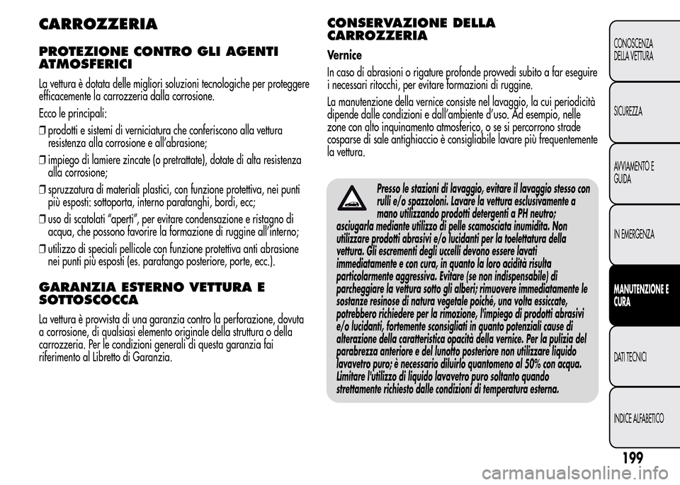 Alfa Romeo MiTo 2015  Manuale del proprietario (in Italian) CARROZZERIA
PROTEZIONE CONTRO GLI AGENTI
ATMOSFERICI
La vettura è dotata delle migliori soluzioni tecnologiche per proteggere
efficacemente la carrozzeria dalla corrosione.
Ecco le principali:
❒pro