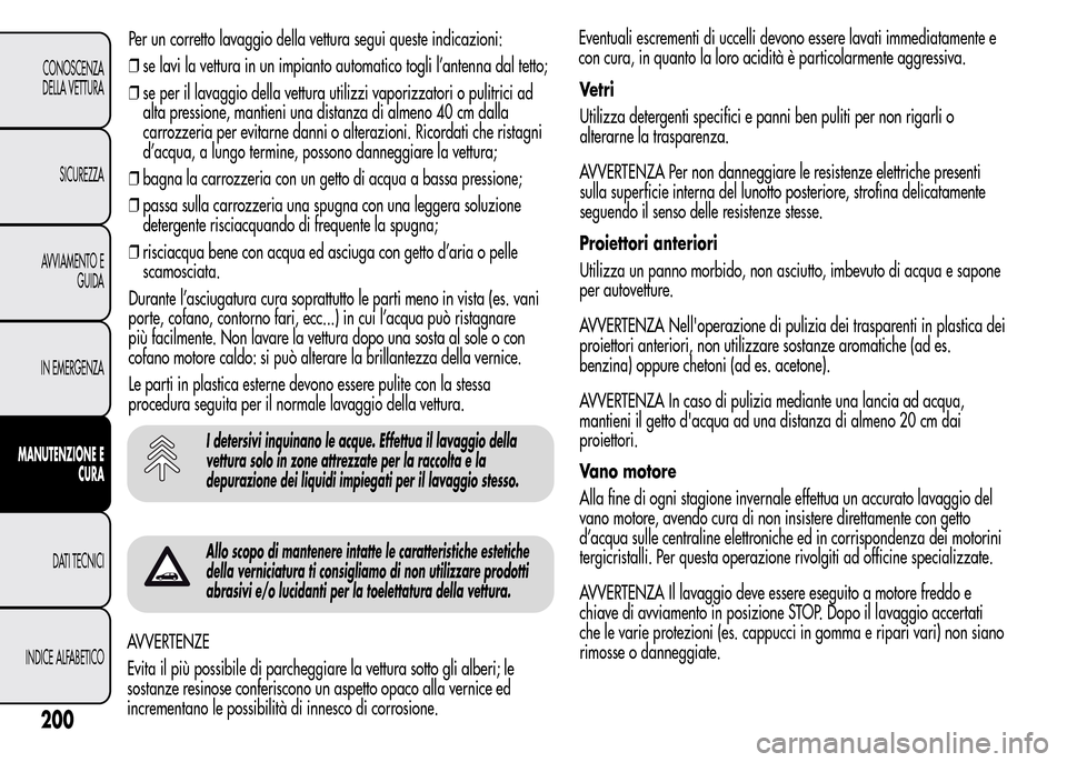 Alfa Romeo MiTo 2015  Manuale del proprietario (in Italian) I detersivi inquinano le acque. Effettua il lavaggio della
vettura solo in zone attrezzate per la raccolta e la
depurazione dei liquidi impiegati per il lavaggio stesso.
Allo scopo di mantenere intatt