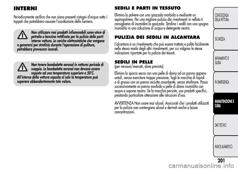 Alfa Romeo MiTo 2015  Manuale del proprietario (in Italian) INTERNI
Periodicamente verifica che non siano presenti ristagni d’acqua sotto i
tappeti che potrebbero causare l’ossidazione della lamiera.
Non utilizzare mai prodotti infiammabili come etere di
p