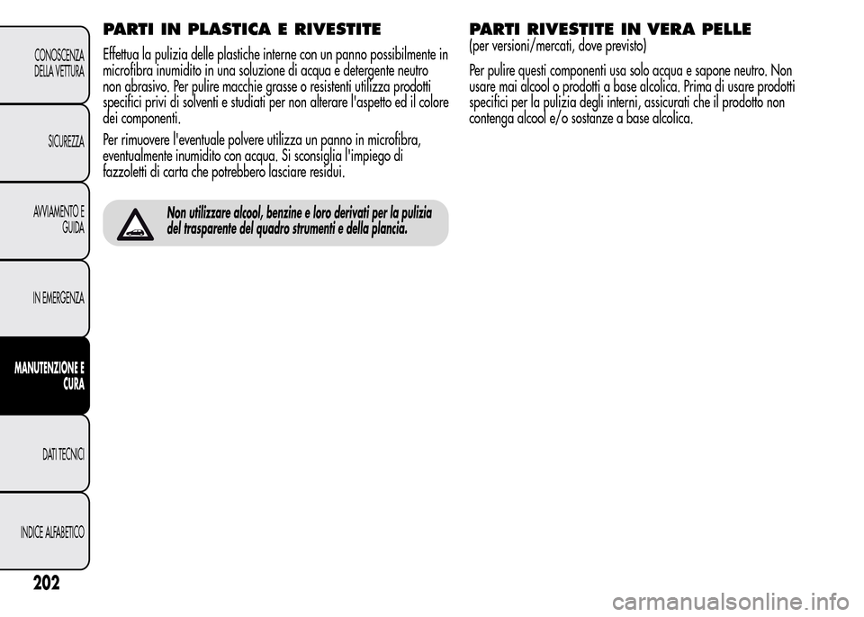Alfa Romeo MiTo 2015  Manuale del proprietario (in Italian) PARTI IN PLASTICA E RIVESTITE
Effettua la pulizia delle plastiche interne con un panno possibilmente in
microfibra inumidito in una soluzione di acqua e detergente neutro
non abrasivo. Per pulire macc