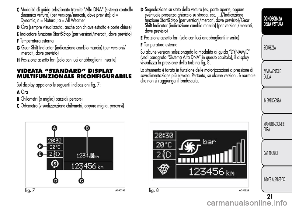 Alfa Romeo MiTo 2015  Manuale del proprietario (in Italian) CModalità di guida selezionata tramite "Alfa DNA" (sistema controllo
dinamica vettura) (per versioni/mercati, dove previsto): d =
Dynamic; n = Natural; a = All Weather
DOra (sempre visualizzata, anch