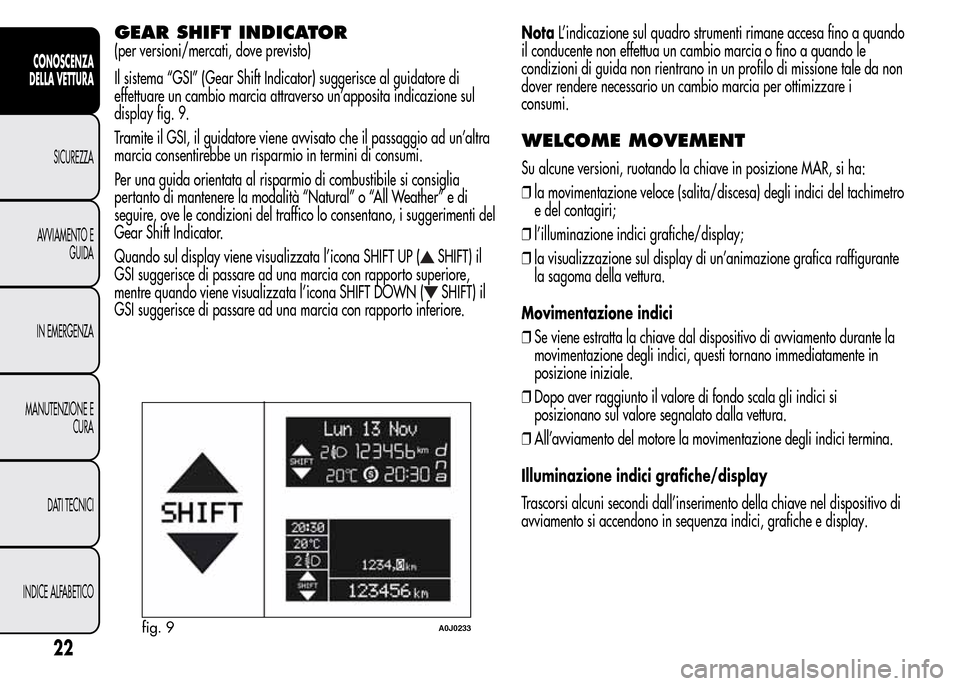 Alfa Romeo MiTo 2015  Manuale del proprietario (in Italian) GEAR SHIFT INDICATOR
(per versioni/mercati, dove previsto)
Il sistema “GSI” (Gear Shift Indicator) suggerisce al guidatore di
effettuare un cambio marcia attraverso un’apposita indicazione sul
d