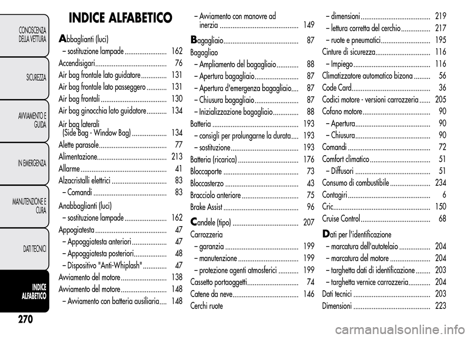 Alfa Romeo MiTo 2015 Manuale del proprietario (in Italian) INDICE ALFABETICO
Abbaglianti (luci)
– sostituzione lampade ....................... 162
Accendisigari....................................... 76
Air bag frontale lato guidatore .............. 131
Air Alfa Romeo MiTo 2015 Manuale del proprietario (in Italian) INDICE ALFABETICO
Abbaglianti (luci)
– sostituzione lampade ....................... 162
Accendisigari....................................... 76
Air bag frontale lato guidatore .............. 131
Air
