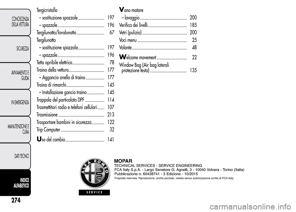 Alfa Romeo MiTo 2015  Manuale del proprietario (in Italian) Tergicristallo
– sostituzione spazzole ....................... 197
– spazzole......................................... 196
Tergilunotto/lavalunotto ........................ 67
Tergilunotto
– sos