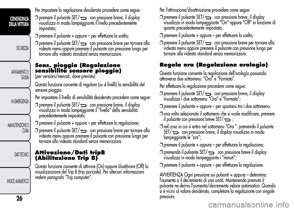 Alfa Romeo MiTo 2015  Manuale del proprietario (in Italian) Per impostare la regolazione desiderata procedere come segue:
❒premere il pulsante SET/
con pressione breve, il display
visualizza in modo lampeggiante il livello precedentemente
impostato;
❒preme