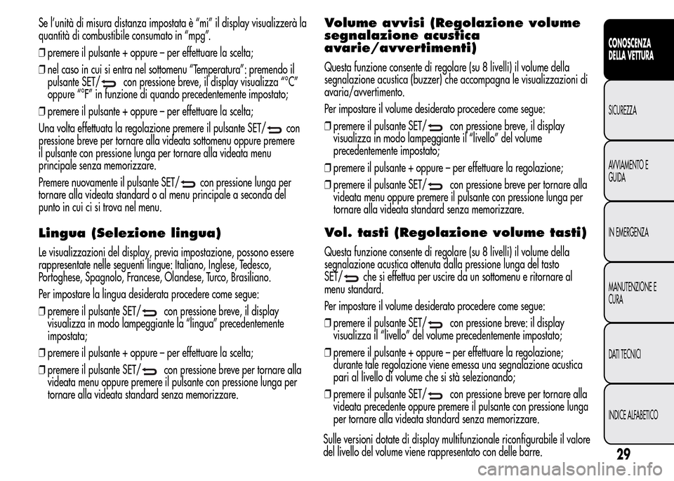 Alfa Romeo MiTo 2015  Manuale del proprietario (in Italian) Se l’unità di misura distanza impostata è “mi” il display visualizzerà la
quantità di combustibile consumato in “mpg”.
❒premere il pulsante + oppure – per effettuare la scelta;
❒ne