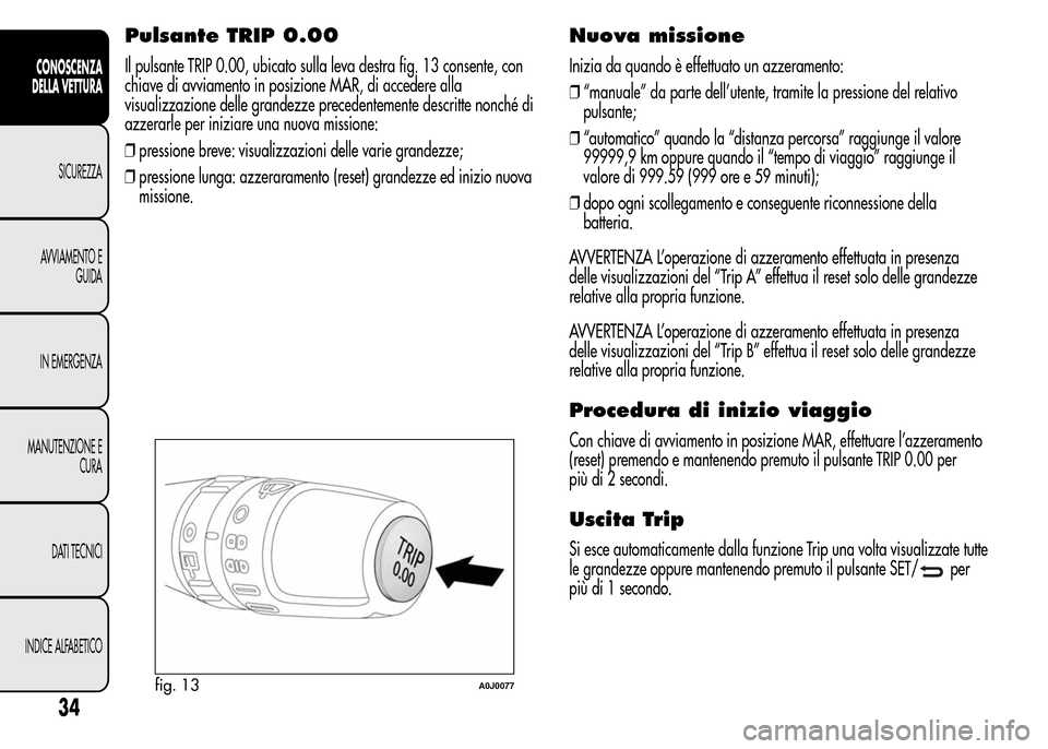 Alfa Romeo MiTo 2015  Manuale del proprietario (in Italian) Pulsante TRIP 0.00
Il pulsante TRIP 0.00, ubicato sulla leva destra fig. 13 consente, con
chiave di avviamento in posizione MAR, di accedere alla
visualizzazione delle grandezze precedentemente descri