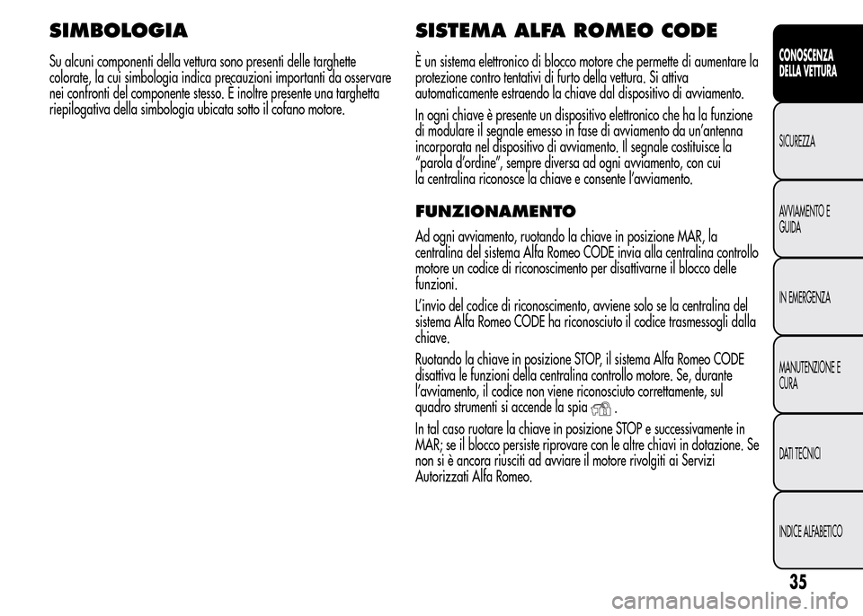 Alfa Romeo MiTo 2015  Manuale del proprietario (in Italian) SIMBOLOGIA
Su alcuni componenti della vettura sono presenti delle targhette
colorate, la cui simbologia indica precauzioni importanti da osservare
nei confronti del componente stesso. È inoltre prese