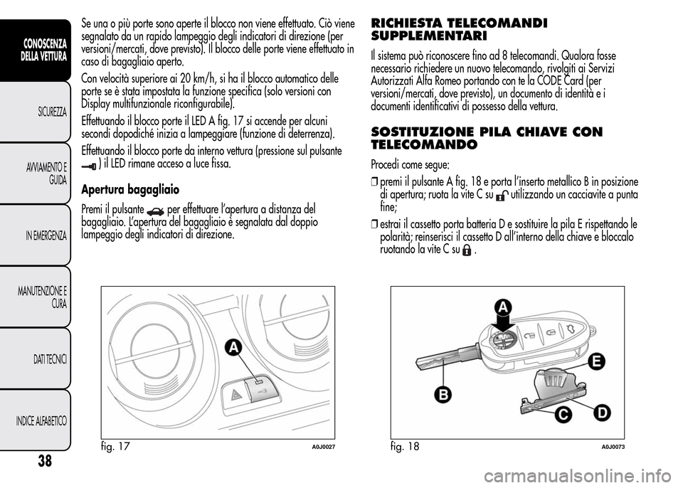 Alfa Romeo MiTo 2015  Manuale del proprietario (in Italian) Se una o più porte sono aperte il blocco non viene effettuato. Ciò viene
segnalato da un rapido lampeggio degli indicatori di direzione (per
versioni/mercati, dove previsto). Il blocco delle porte v