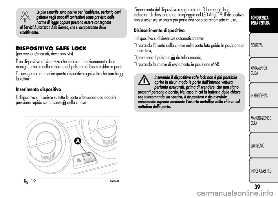 Alfa Romeo MiTo 2015  Manuale del proprietario (in Italian) Le pile esaurite sono nocive per l’ambiente, pertanto devi
gettarle negli appositi contenitori come previsto dalle
norme di legge oppure possono essere consegnate
ai Servizi Autorizzati Alfa Romeo, 