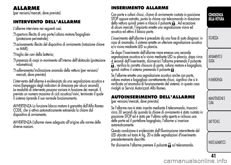 Alfa Romeo MiTo 2015  Manuale del proprietario (in Italian) ALLARME
(per versioni/mercati, dove previsto)
INTERVENTO DELLALLARME
Lallarme interviene nei seguenti casi:
❒apertura illecita di una porte/cofano motore/bagagliaio
(protezione perimetrale);
❒az