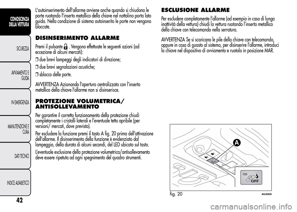 Alfa Romeo MiTo 2015  Manuale del proprietario (in Italian) Lautoinserimento dellallarme avviene anche quando si chiudono le
porte ruotando linserto metallico della chiave nel nottolino porta lato
guida. Nella condizione di sistema autoinserito le porte non
