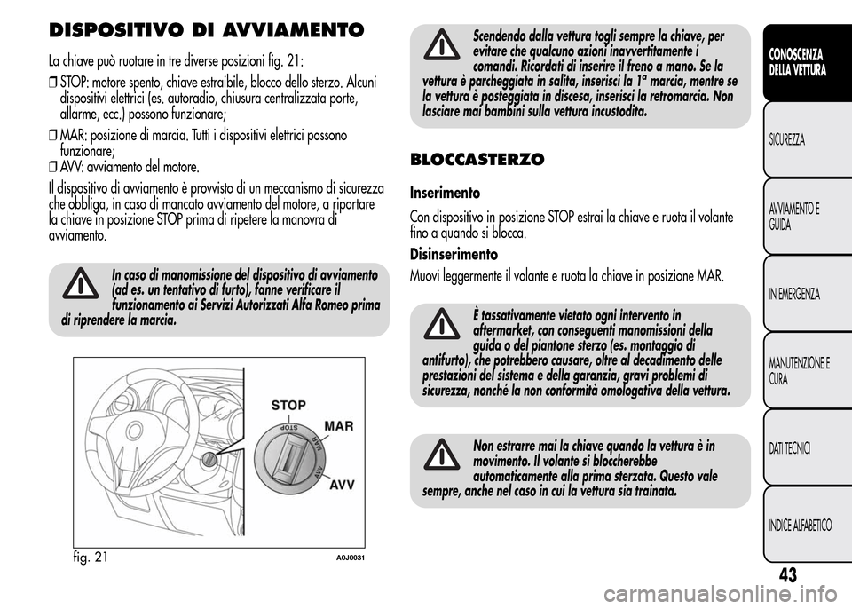 Alfa Romeo MiTo 2015  Manuale del proprietario (in Italian) DISPOSITIVO DI AVVIAMENTO
La chiave può ruotare in tre diverse posizioni fig. 21:
❒STOP: motore spento, chiave estraibile, blocco dello sterzo. Alcuni
dispositivi elettrici (es. autoradio, chiusura