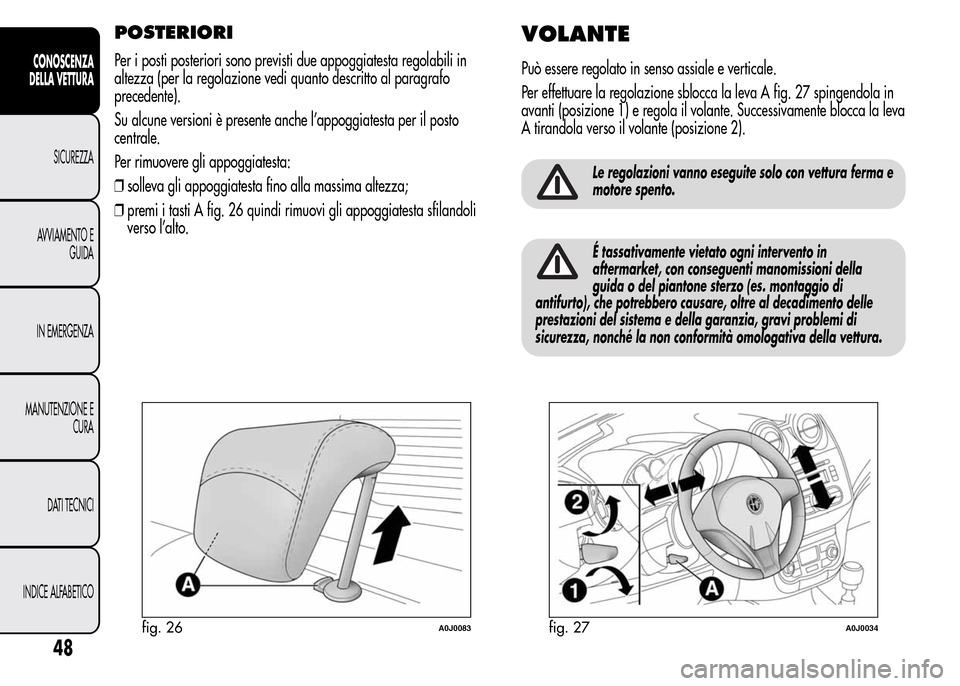 Alfa Romeo MiTo 2015  Manuale del proprietario (in Italian) POSTERIORI
Per i posti posteriori sono previsti due appoggiatesta regolabili in
altezza (per la regolazione vedi quanto descritto al paragrafo
precedente).
Su alcune versioni è presente anche l’app