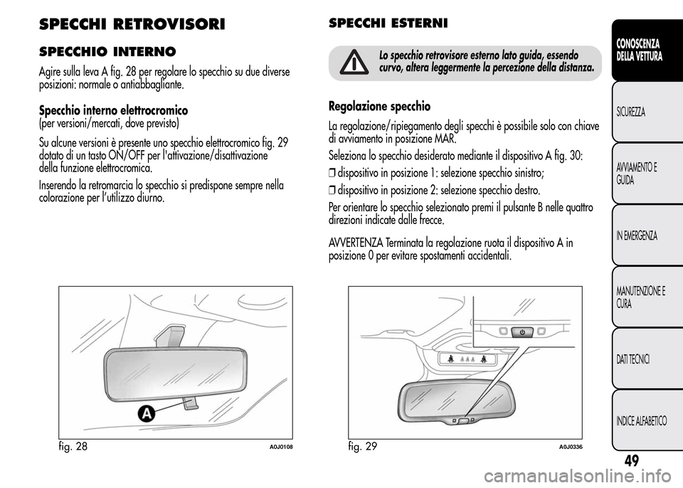 Alfa Romeo MiTo 2015  Manuale del proprietario (in Italian) SPECCHI RETROVISORI
SPECCHIO INTERNO
Agire sulla leva A fig. 28 per regolare lo specchio su due diverse
posizioni: normale o antiabbagliante.
Specchio interno elettrocromico
(per versioni/mercati, dov