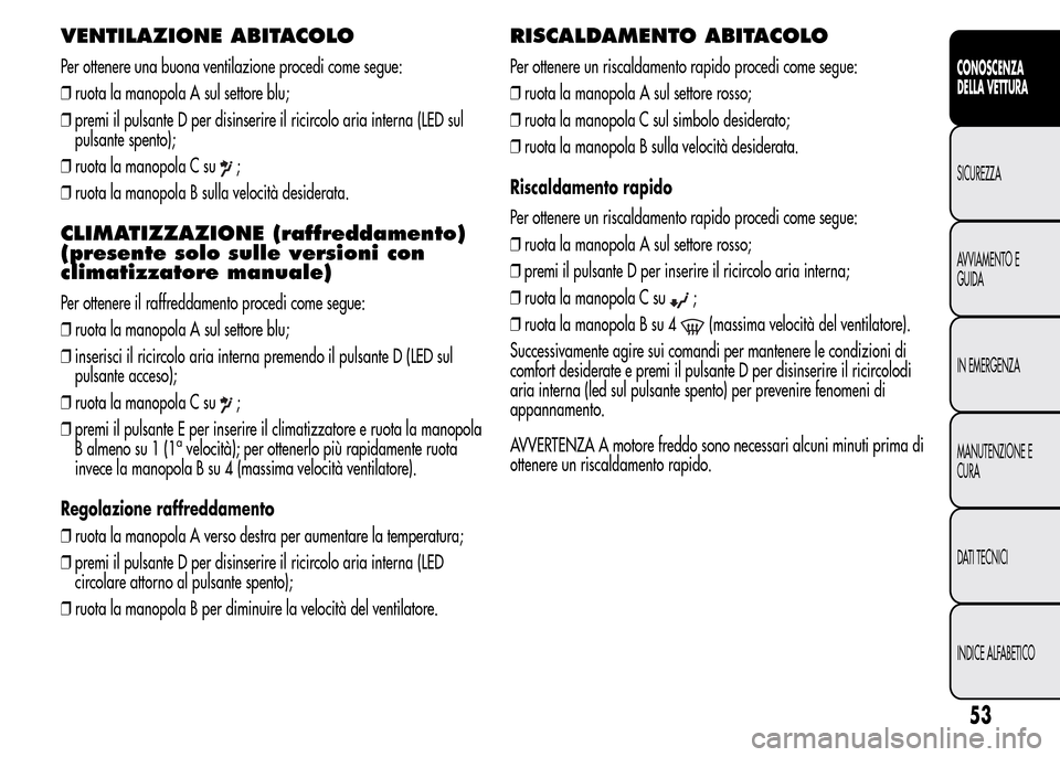 Alfa Romeo MiTo 2015  Manuale del proprietario (in Italian) VENTILAZIONE ABITACOLO
Per ottenere una buona ventilazione procedi come segue:
❒ruota la manopola A sul settore blu;
❒premi il pulsante D per disinserire il ricircolo aria interna (LED sul
pulsant