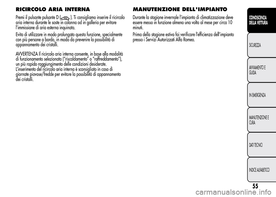Alfa Romeo MiTo 2015  Manuale del proprietario (in Italian) RICIRCOLO ARIA INTERNA
Premi il pulsante pulsante D (). Ti consigliamo inserire il ricircolo
aria interna durante le soste in colonna od in galleria per evitare
l’immissione di aria esterna inquinat