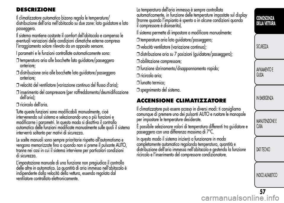 Alfa Romeo MiTo 2015  Manuale del proprietario (in Italian) DESCRIZIONE
Il climatizzatore automatico bizona regola le temperature/
distribuzione dell’aria nell’abitacolo su due zone: lato guidatore e lato
passeggero.
Il sistema mantiene costante il comfort