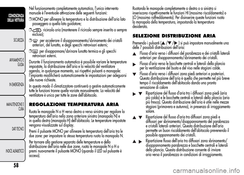 Alfa Romeo MiTo 2015  Manuale del proprietario (in Italian) Nel funzionamento completamente automatico, l’unico intervento
manuale è l’eventuale attivazione delle seguenti funzioni:
❒MONO per allineare la temperatura e la distribuzione dell’aria lato
