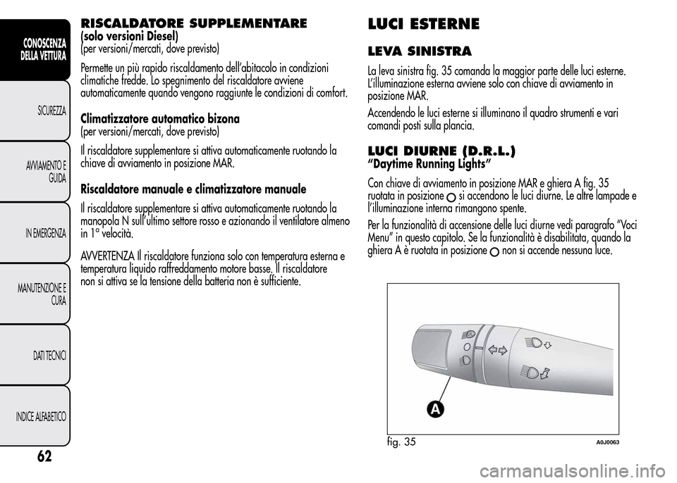 Alfa Romeo MiTo 2015  Manuale del proprietario (in Italian) RISCALDATORE SUPPLEMENTARE
(solo versioni Diesel)
(per versioni/mercati, dove previsto)
Permette un più rapido riscaldamento dell’abitacolo in condizioni
climatiche fredde. Lo spegnimento del risca