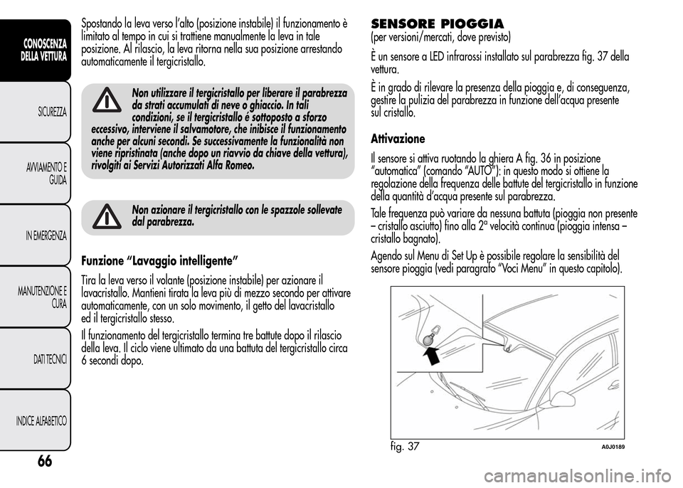 Alfa Romeo MiTo 2015  Manuale del proprietario (in Italian) Spostando la leva verso l’alto (posizione instabile) il funzionamento è
limitato al tempo in cui si trattiene manualmente la leva in tale
posizione. Al rilascio, la leva ritorna nella sua posizione