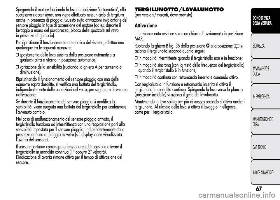 Alfa Romeo MiTo 2015  Manuale del proprietario (in Italian) Spegnendo il motore lasciando la leva in posizione “automatica”, alla
successiva riaccensione, non viene effettuato nessun ciclo di tergitura
anche in presenza di pioggia. Questo evita attivazioni