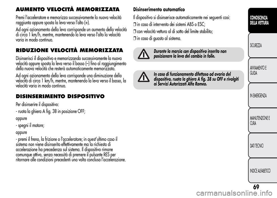 Alfa Romeo MiTo 2015  Manuale del proprietario (in Italian) AUMENTO VELOCITÀ MEMORIZZATA
Premi l’acceleratore e memorizza successivamente la nuova velocità
raggiunta oppure sposta la leva verso l’alto (+).
Ad ogni azionamento della leva corrisponde un au