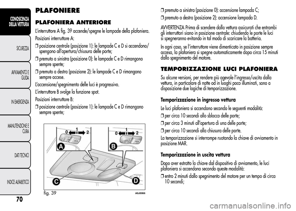 Alfa Romeo MiTo 2015  Manuale del proprietario (in Italian) PLAFONIERE
PLAFONIERA ANTERIORE
L’interruttore A fig. 39 accende/spegne le lampade della plafoniera.
Posizioni interruttore A:
❒posizione centrale (posizione 1): le lampade C e D si accendono/
spe
