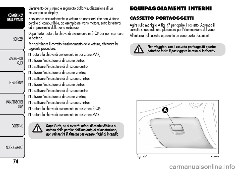 Alfa Romeo MiTo 2015  Manuale del proprietario (in Italian) L’intervento del sistema è segnalato dalla visualizzazione di un
messaggio sul display.
Ispezionare accuratamente la vettura ed accertarsi che non vi siano
perdite di combustibile, ad esempio nel v