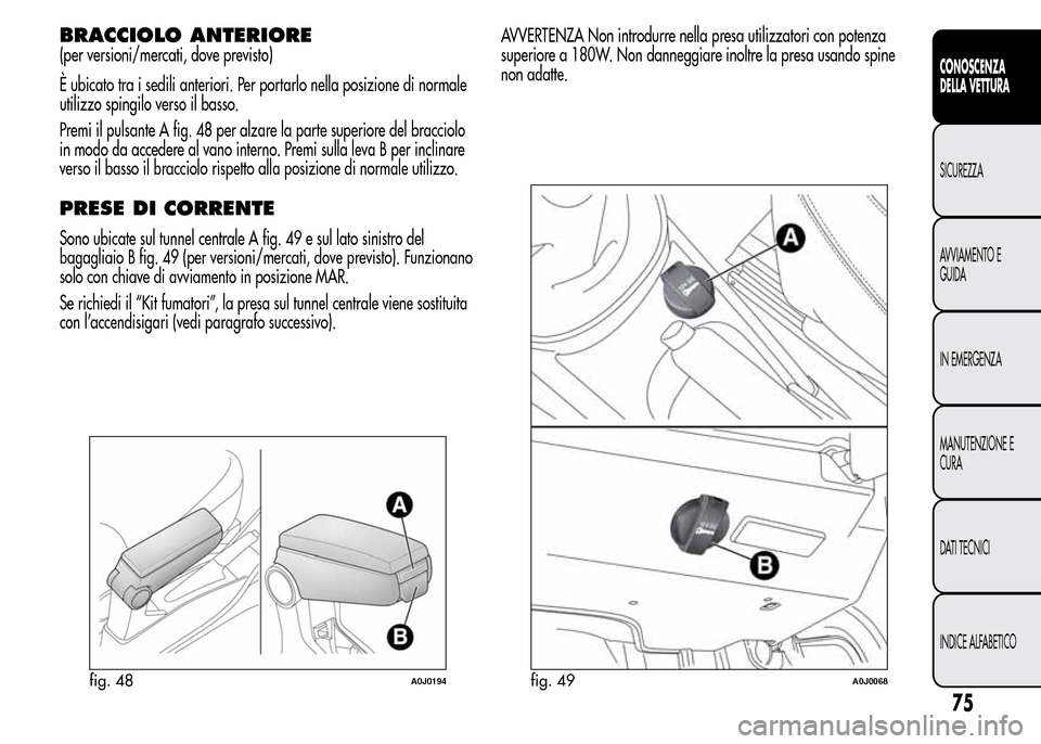 Alfa Romeo MiTo 2015  Manuale del proprietario (in Italian) BRACCIOLO ANTERIORE
(per versioni/mercati, dove previsto)
È ubicato tra i sedili anteriori. Per portarlo nella posizione di normale
utilizzo spingilo verso il basso.
Premi il pulsante A fig. 48 per a