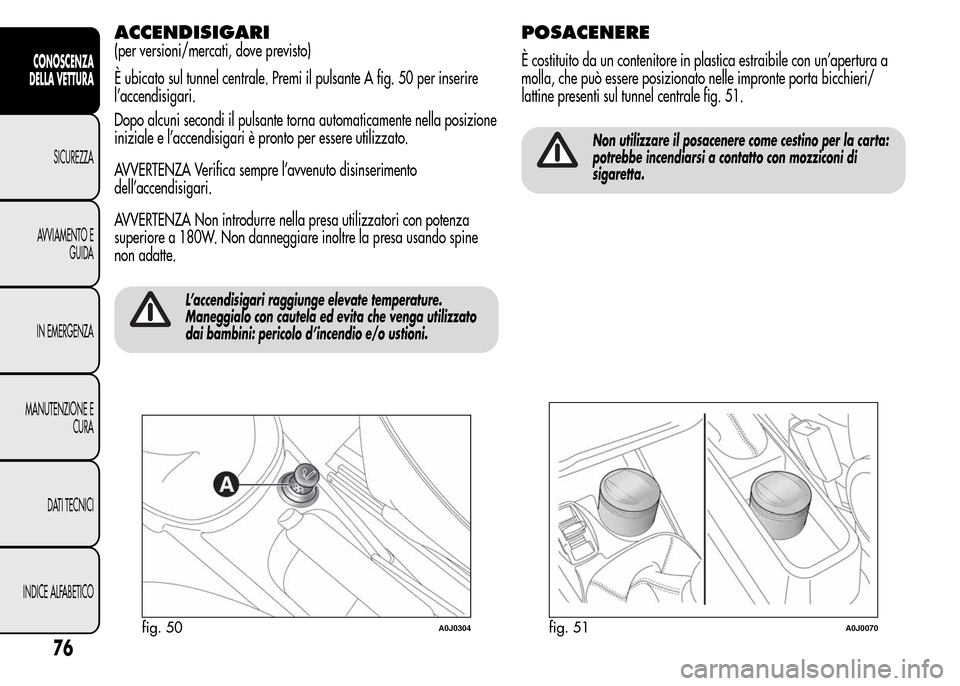Alfa Romeo MiTo 2015  Manuale del proprietario (in Italian) ACCENDISIGARI
(per versioni/mercati, dove previsto)
È ubicato sul tunnel centrale. Premi il pulsante A fig. 50 per inserire
l’accendisigari.
Dopo alcuni secondi il pulsante torna automaticamente ne