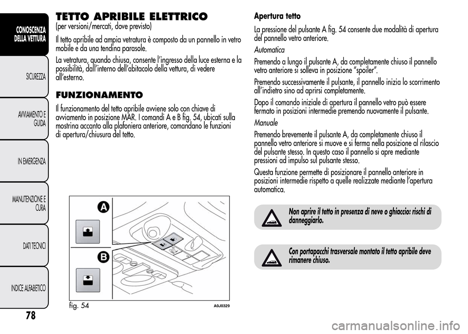 Alfa Romeo MiTo 2015  Manuale del proprietario (in Italian) TETTO APRIBILE ELETTRICO
(per versioni/mercati, dove previsto)
Il tetto apribile ad ampia vetratura è composto da un pannello in vetro
mobile e da una tendina parasole.
La vetratura, quando chiusa, c