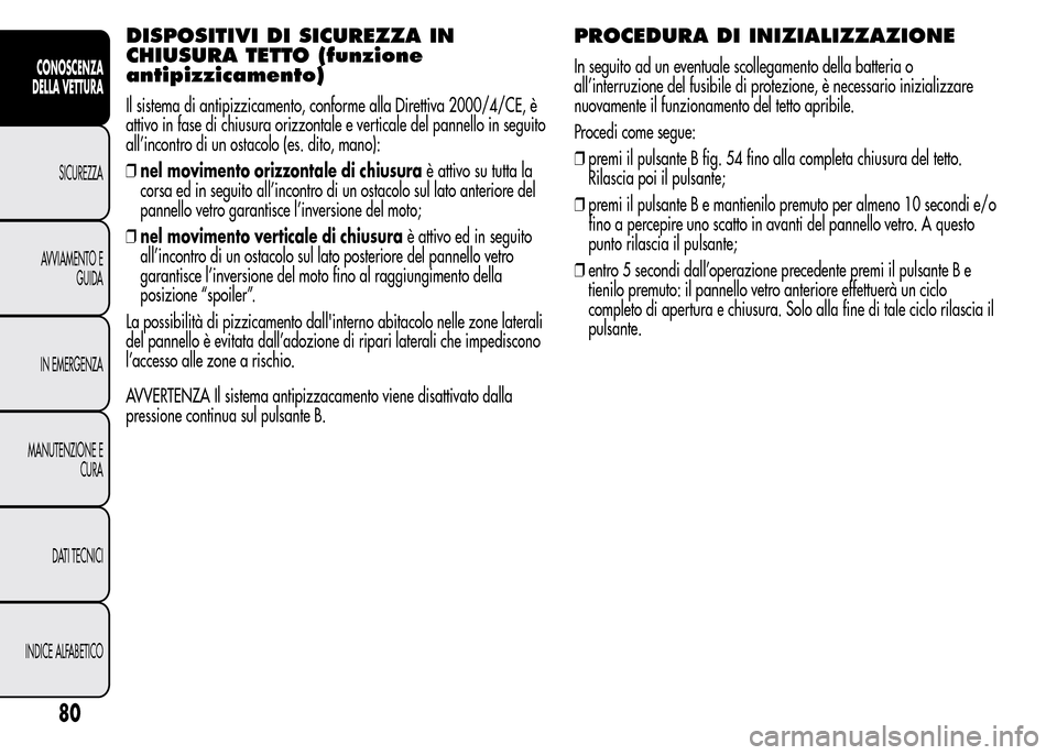 Alfa Romeo MiTo 2015  Manuale del proprietario (in Italian) DISPOSITIVI DI SICUREZZA IN
CHIUSURA TETTO (funzione
antipizzicamento)
Il sistema di antipizzicamento, conforme alla Direttiva 2000/4/CE, è
attivo in fase di chiusura orizzontale e verticale del pann
