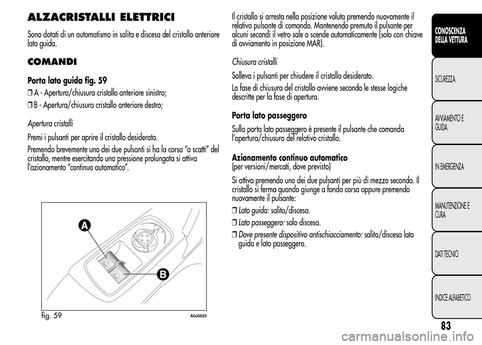 Alfa Romeo MiTo 2015  Manuale del proprietario (in Italian) ALZACRISTALLI ELETTRICI
Sono dotati di un automatismo in salita e discesa del cristallo anteriore
lato guida.
COMANDI
Porta lato guida fig. 59
❒A - Apertura/chiusura cristallo anteriore sinistro;
