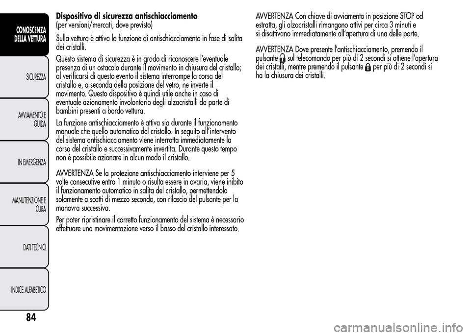 Alfa Romeo MiTo 2015  Manuale del proprietario (in Italian) Dispositivo di sicurezza antischiacciamento
(per versioni/mercati, dove previsto)
Sulla vettura è attiva la funzione di antischiacciamento in fase di salita
dei cristalli.
Questo sistema di sicurezza