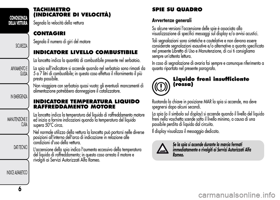 Alfa Romeo MiTo 2015  Manuale del proprietario (in Italian) TACHIMETRO
(INDICATORE DI VELOCITÀ)
Segnala la velocità della vettura
CONTAGIRI
Segnala il numero di giri del motore
INDICATORE LIVELLO COMBUSTIBILE
La lancetta indica la quantità di combustibile p